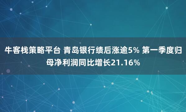 牛客栈策略平台 青岛银行绩后涨逾5% 第一季度归母净利润同比增长21.16%