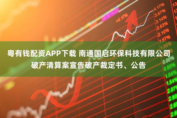 粤有钱配资APP下载 南通国启环保科技有限公司破产清算案宣告破产裁定书、公告